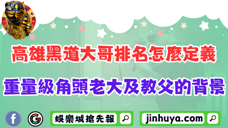 高雄黑道大哥排名怎麼定義？揭曉重量級角頭老大及教父的背景！