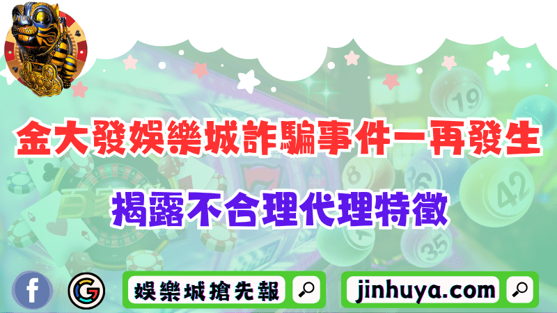 金大發財神娛樂詐騙事件一再發生？揭露不合理代理特徵！