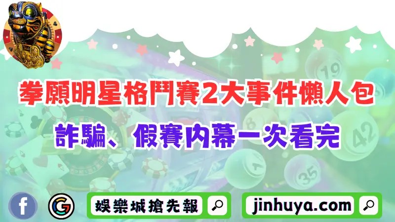 【拳願明星格鬥賽】2大事件懶人包！詐騙、假賽內幕一次看完！